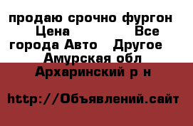 продаю срочно фургон  › Цена ­ 170 000 - Все города Авто » Другое   . Амурская обл.,Архаринский р-н